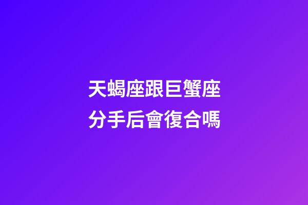 天蝎座跟巨蟹座分手后會復合嗎-第1張-星座運勢-玄機派