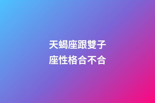 天蝎座跟雙子座性格合不合-第1張-星座運(yùn)勢(shì)-玄機(jī)派