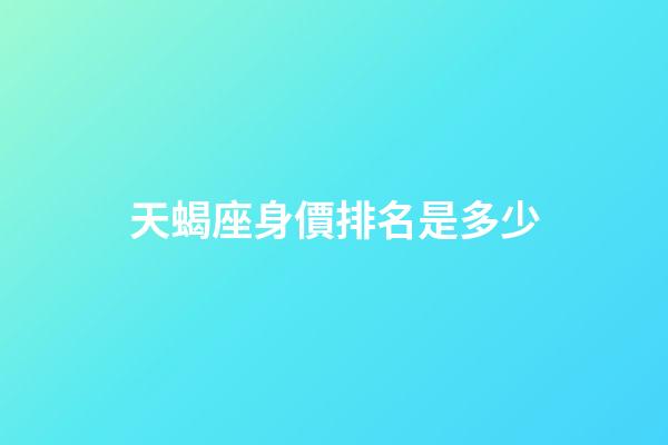 天蝎座身價排名是多少-第1張-星座運勢-玄機派