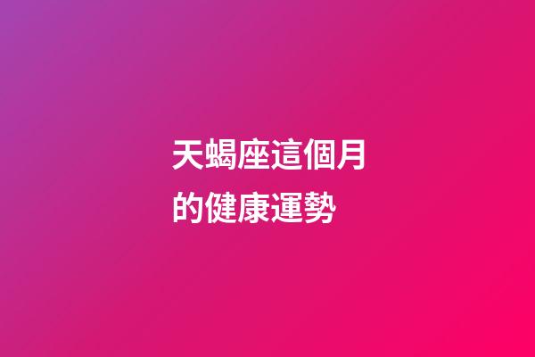 天蝎座這個月的健康運勢-第1張-星座運勢-玄機派