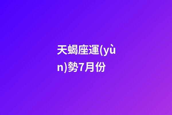 天蝎座運(yùn)勢7月份-第1張-星座運(yùn)勢-玄機(jī)派