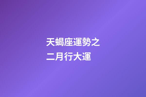 天蝎座運勢之二月行大運-第1張-星座運勢-玄機派