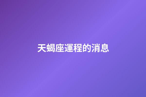 天蝎座運程的消息-第1張-星座運勢-玄機派