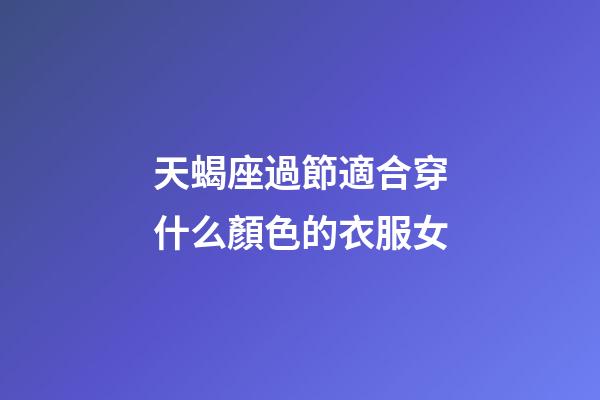 天蝎座過節適合穿什么顏色的衣服女-第1張-星座運勢-玄機派