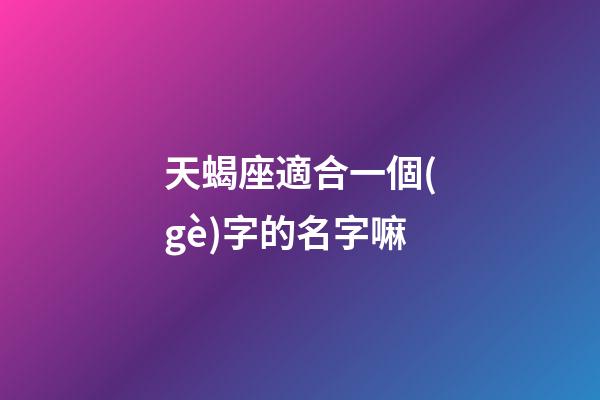 天蝎座適合一個(gè)字的名字嘛-第1張-星座運(yùn)勢(shì)-玄機(jī)派