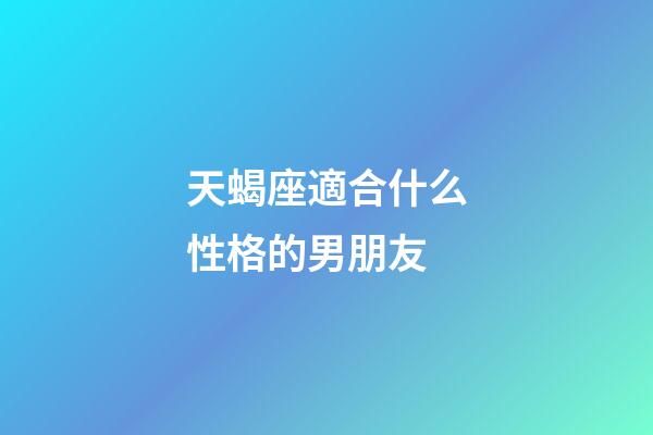 天蝎座適合什么性格的男朋友-第1張-星座運(yùn)勢(shì)-玄機(jī)派