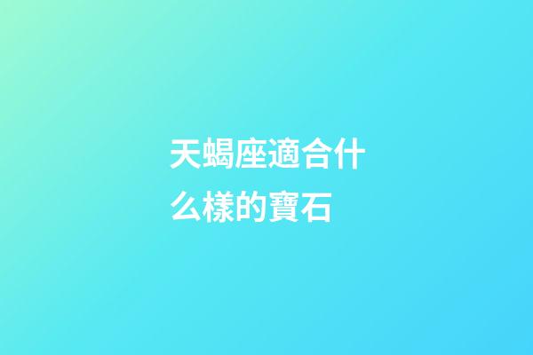 天蝎座適合什么樣的寶石
