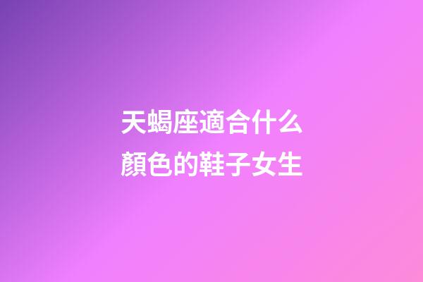 天蝎座適合什么顏色的鞋子女生-第1張-星座運勢-玄機派