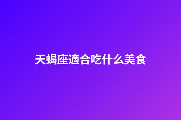 天蝎座適合吃什么美食-第1張-星座運勢-玄機派
