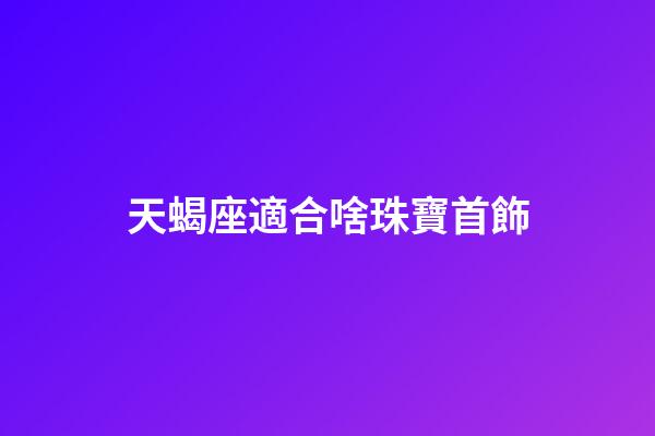 天蝎座適合啥珠寶首飾-第1張-星座運勢-玄機派
