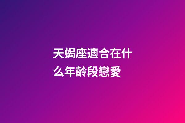 天蝎座適合在什么年齡段戀愛-第1張-星座運(yùn)勢(shì)-玄機(jī)派