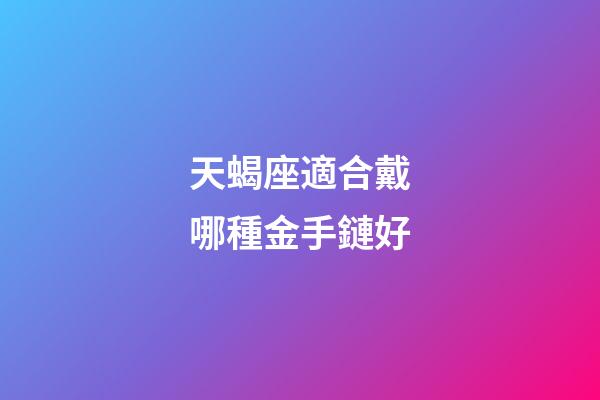 天蝎座適合戴哪種金手鏈好-第1張-星座運勢-玄機派