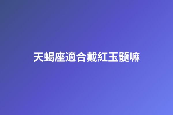 天蝎座適合戴紅玉髓嘛-第1張-星座運勢-玄機派
