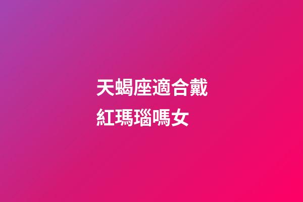 天蝎座適合戴紅瑪瑙嗎女-第1張-星座運(yùn)勢-玄機(jī)派