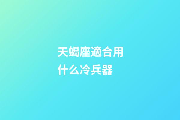 天蝎座適合用什么冷兵器-第1張-星座運勢-玄機派