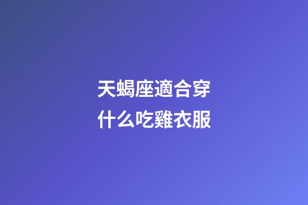 天蝎座適合穿什么吃雞衣服-第1張-星座運勢-玄機派