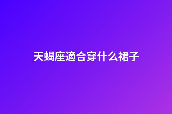 天蝎座適合穿什么裙子-第1張-星座運勢-玄機派