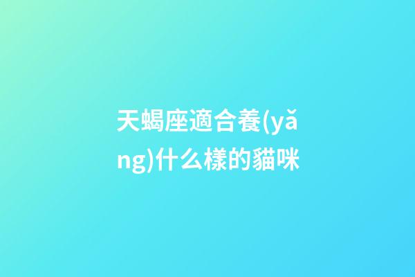 天蝎座適合養(yǎng)什么樣的貓咪-第1張-星座運勢-玄機派