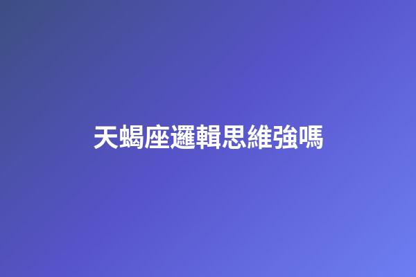 天蝎座邏輯思維強嗎-第1張-星座運勢-玄機派
