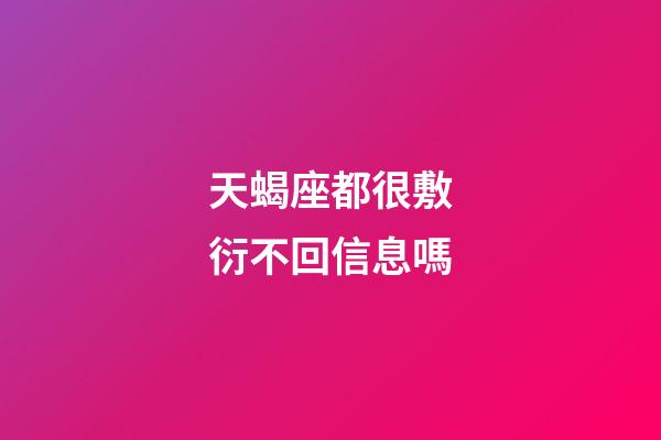 天蝎座都很敷衍不回信息嗎-第1張-星座運勢-玄機派