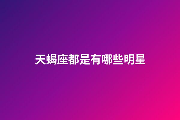 天蝎座都是有哪些明星