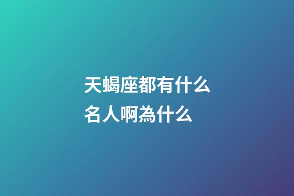 天蝎座都有什么名人啊為什么-第1張-星座運(yùn)勢(shì)-玄機(jī)派