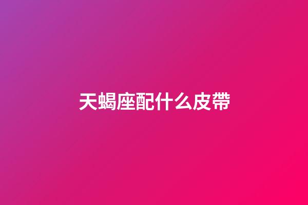 天蝎座配什么皮帶