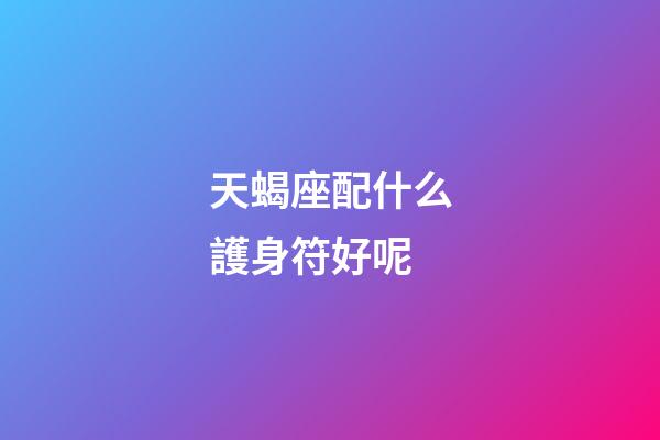 天蝎座配什么護身符好呢
