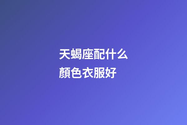 天蝎座配什么顏色衣服好-第1張-星座運勢-玄機派
