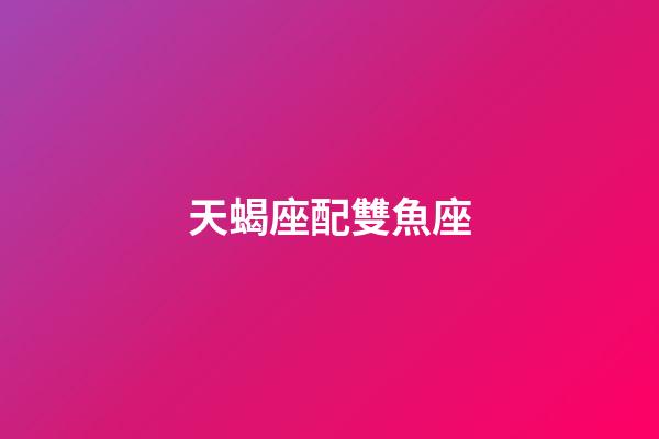 天蝎座配雙魚座（天蝎座為什么最怕雙魚）-第1張-星座運(yùn)勢(shì)-玄機(jī)派