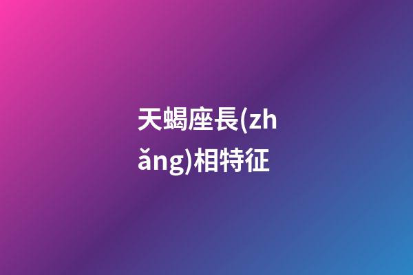 天蝎座長(zhǎng)相特征