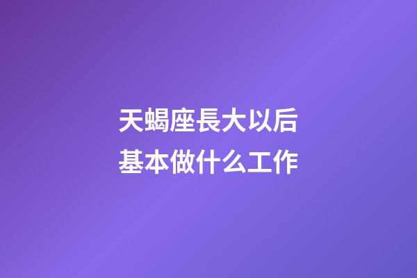 天蝎座長大以后基本做什么工作-第1張-星座運勢-玄機派