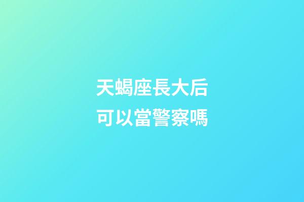 天蝎座長大后可以當警察嗎-第1張-星座運勢-玄機派