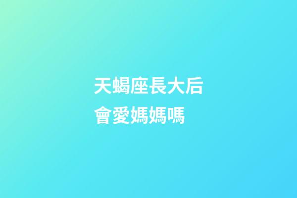 天蝎座長大后會愛媽媽嗎-第1張-星座運勢-玄機派