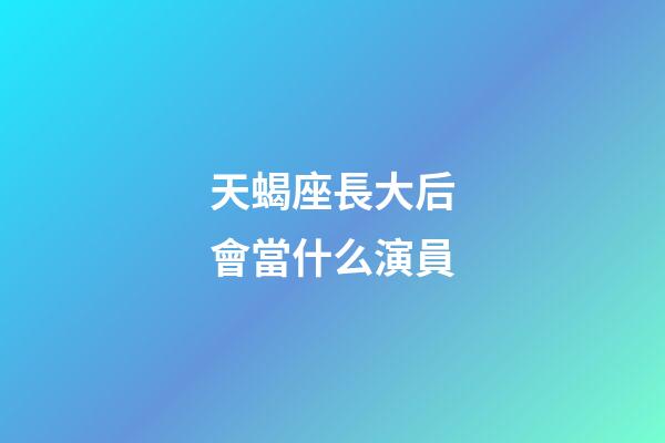 天蝎座長大后會當什么演員-第1張-星座運勢-玄機派