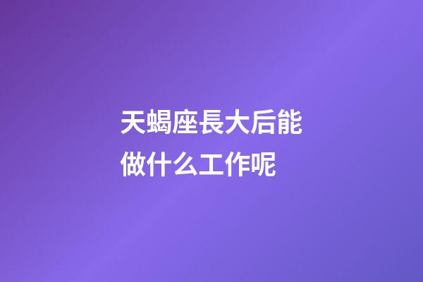 天蝎座長大后能做什么工作呢-第1張-星座運勢-玄機派