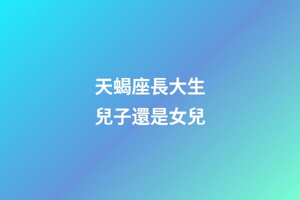 天蝎座長大生兒子還是女兒-第1張-星座運勢-玄機派