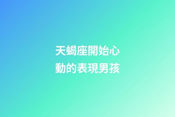 天蝎座開始心動的表現男孩-第1張-星座運勢-玄機派