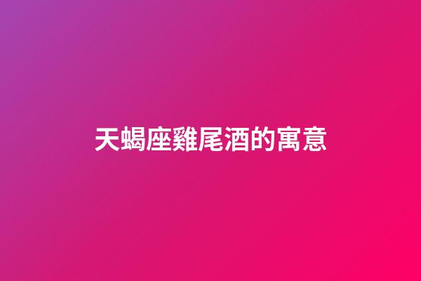 天蝎座雞尾酒的寓意-第1張-星座運勢-玄機派