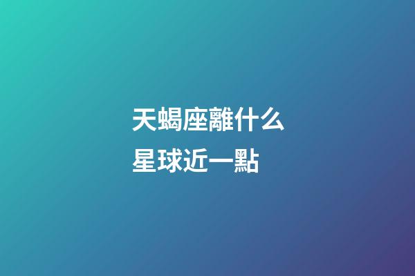 天蝎座離什么星球近一點-第1張-星座運勢-玄機派