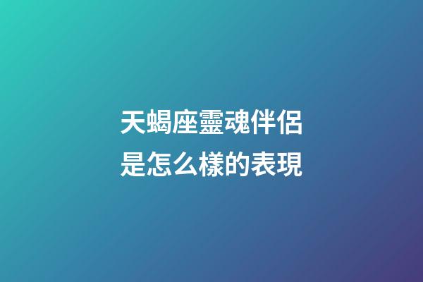 天蝎座靈魂伴侶是怎么樣的表現-第1張-星座運勢-玄機派