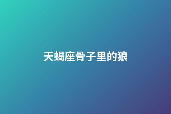 天蝎座骨子里的狼-第1張-星座運勢-玄機派