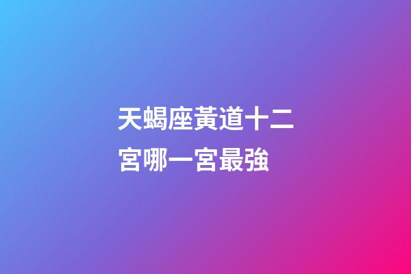 天蝎座黃道十二宮哪一宮最強-第1張-星座運勢-玄機派