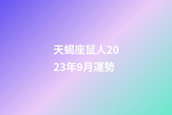 天蝎座鼠人2023年9月運勢-第1張-星座運勢-玄機派