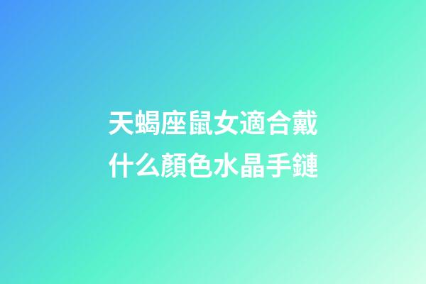 天蝎座鼠女適合戴什么顏色水晶手鏈-第1張-星座運勢-玄機派