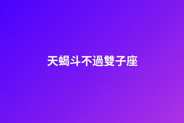 天蝎斗不過雙子座-第1張-星座運勢-玄機派