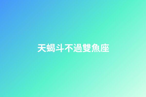 天蝎斗不過雙魚座-第1張-星座運勢-玄機派