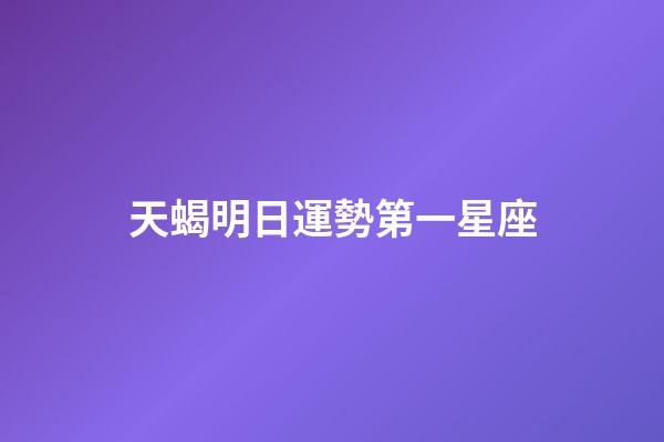 天蝎明日運勢第一星座-第1張-星座運勢-玄機派