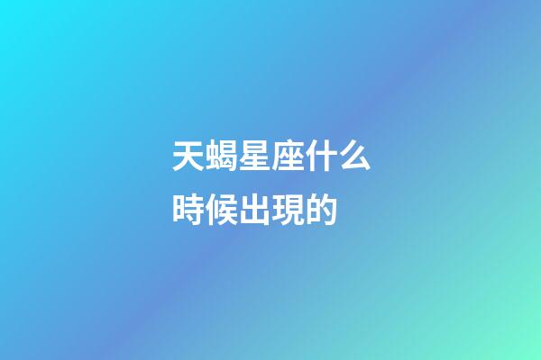 天蝎星座什么時候出現的-第1張-星座運勢-玄機派