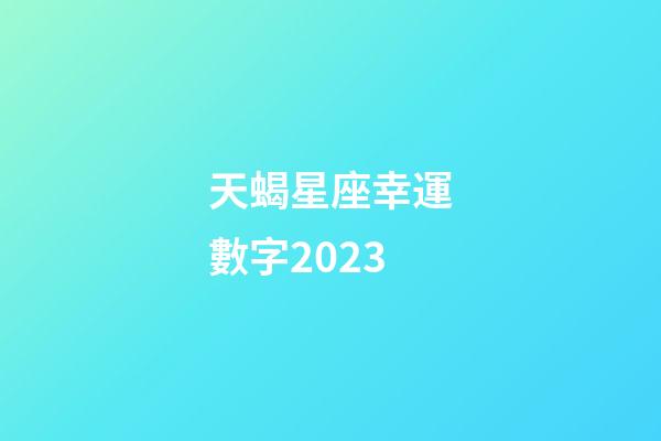 天蝎星座幸運數字2023-第1張-星座運勢-玄機派